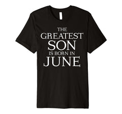 The Greatest Son Is Born In June Shirt - June Birthday Gift