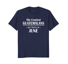 The Craziest Guatemalans Are Born In June- Birthday T-Shirt