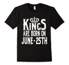 Image of Kings Are Born On June 25th Funny Birthday T-Shirt
