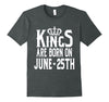 Image of Kings Are Born On June 25th Funny Birthday T-Shirt