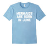 Image of Mermaids Are Born In June T-Shirt funny saying birthday cute