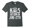 Image of Kings Are Born On June 27th Funny Birthday T-Shirt