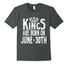 Image of Kings Are Born On June 30th Funny Birthday T-Shirt