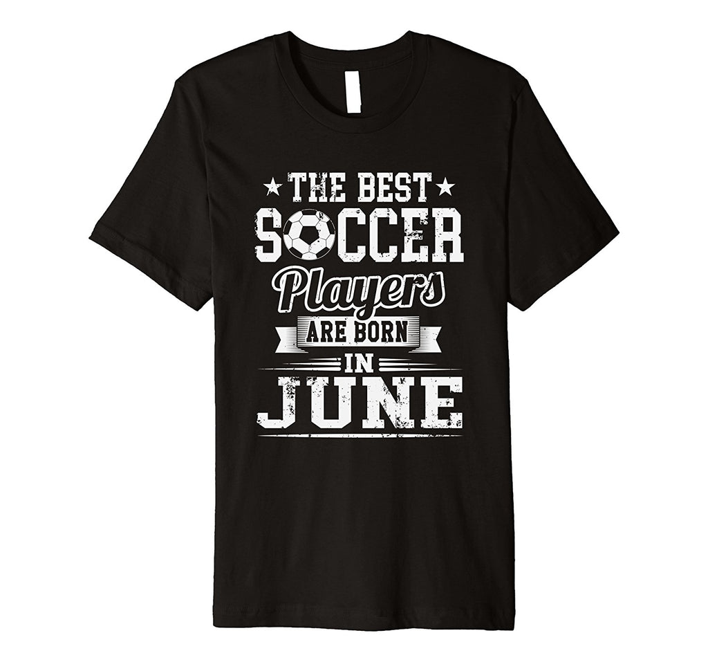The Best Soccer Players Are Born In June Birthday T-Shirt