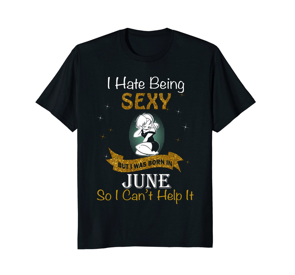 I Hate Being Sexy I Was Born In June Birthday Girl Woman Shi